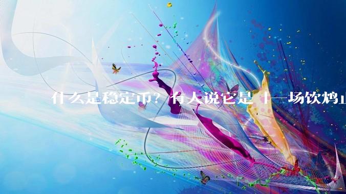 什么是稳定币？有人说它是「一场饮鸩止渴的游戏」，你怎么看？